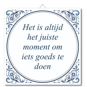Tegeltje met hangertje: Het is altijd het juiste moment om iets goeds te doen - De Tegeltjesfabriek